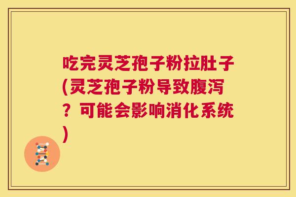 吃完灵芝孢子粉拉肚子(灵芝孢子粉导致腹泻？可能会影响消化系统)  第1张