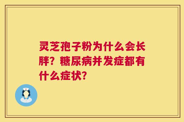 灵芝孢子粉为什么会长胖?糖尿病并发症都有什么症状? 第1张 灵芝孢子粉为什么会长胖?糖尿病并发症都有什么症状? 第1张