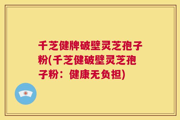 千芝健牌破壁灵芝孢子粉(千芝健破壁灵芝孢子粉:健康无负担) 第1张 千芝健牌破壁灵芝孢子粉(千芝健破壁灵芝孢子粉:健康无负担) 第1张