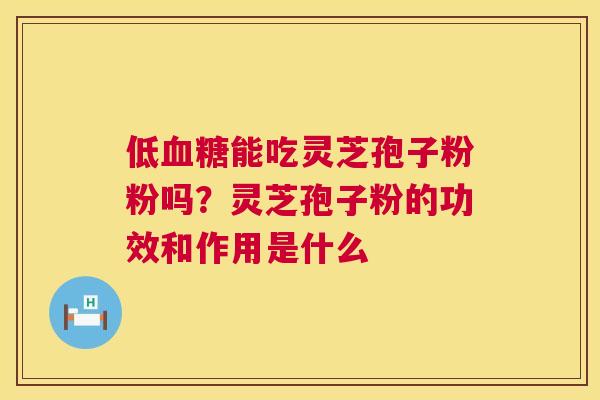 低血糖能吃灵芝孢子粉粉吗？灵芝孢子粉的功效和作用是什么  第1张