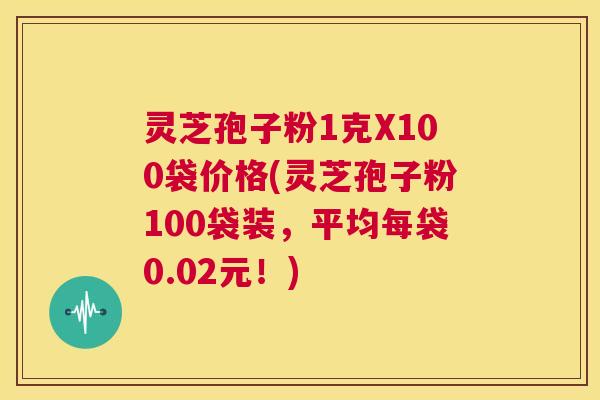 灵芝孢子粉1克X100袋价格(灵芝孢子粉100袋装,平均每袋0.02元!) 第1张 灵芝孢子粉1克X100袋价格(灵芝孢子粉100袋装,平均每袋0.02元!) 第1张