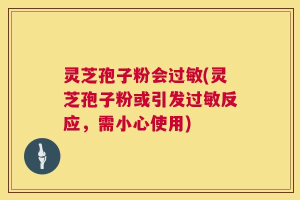 灵芝孢子粉会过敏(灵芝孢子粉或引发过敏反应,需小心使用) 第1张 灵芝孢子粉会过敏(灵芝孢子粉或引发过敏反应,需小心使用) 第1张