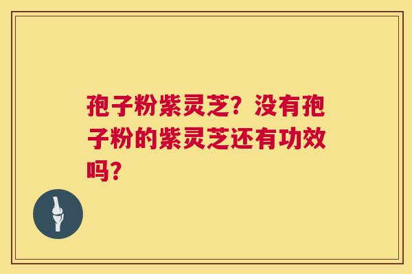 孢子粉紫灵芝?没有孢子粉的紫灵芝还有功效吗? 第1张 孢子粉紫灵芝?没有孢子粉的紫灵芝还有功效吗? 第1张