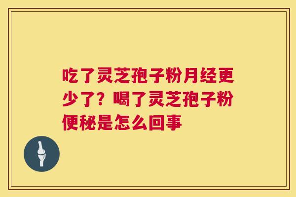 吃了灵芝孢子粉月经更少了？喝了灵芝孢子粉便秘是怎么回事  第1张