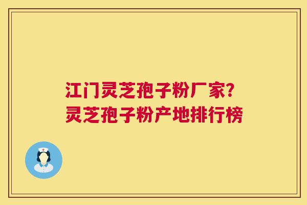 江门灵芝孢子粉厂家？灵芝孢子粉产地排行榜  第1张