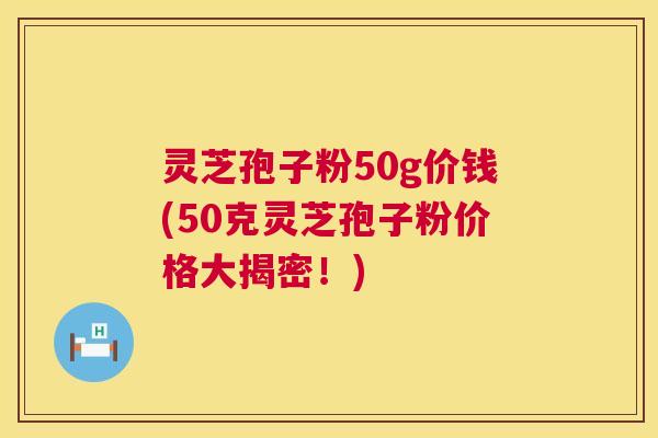 灵芝孢子粉50g价钱(50克灵芝孢子粉价格大揭密!) 第1张 灵芝孢子粉50g价钱(50克灵芝孢子粉价格大揭密!) 第1张