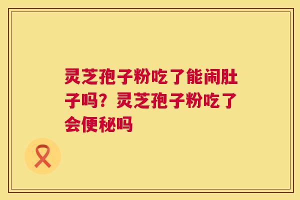 灵芝孢子粉吃了能闹肚子吗?灵芝孢子粉吃了会便秘吗 第1张 灵芝孢子粉吃了能闹肚子吗?灵芝孢子粉吃了会便秘吗 第1张