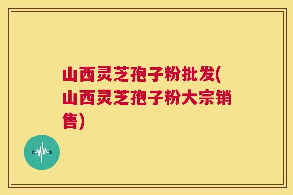 山西灵芝孢子粉批发(山西灵芝孢子粉大宗销售) 第1张 山西灵芝孢子粉批发(山西灵芝孢子粉大宗销售) 第1张