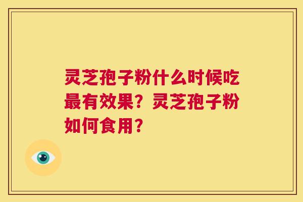 灵芝孢子粉什么时候吃最有效果？灵芝孢子粉如何食用？  第1张