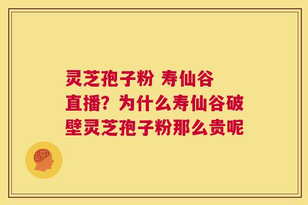 灵芝孢子粉 寿仙谷 直播?为什么寿仙谷破壁灵芝孢子粉那么贵呢 第1张 灵芝孢子粉 寿仙谷 直播?为什么寿仙谷破壁灵芝孢子粉那么贵呢 第1张