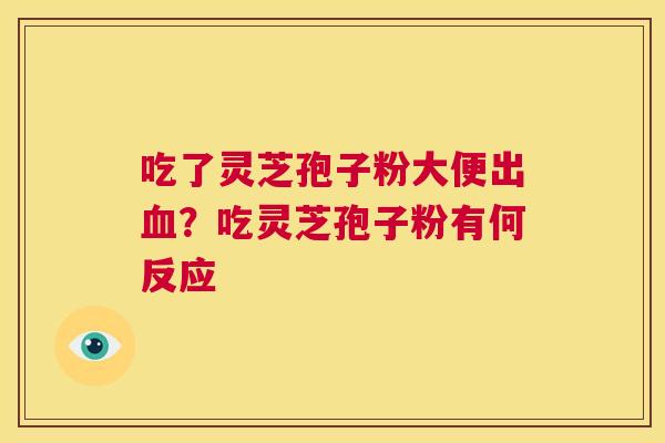 吃了灵芝孢子粉大便出血?吃灵芝孢子粉有何反应 第1张 吃了灵芝孢子粉大便出血?吃灵芝孢子粉有何反应 第1张