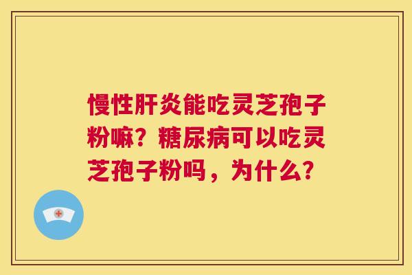 慢性肝炎能吃灵芝孢子粉嘛?糖尿病可以吃灵芝孢子粉吗,为什么? 第1张 慢性肝炎能吃灵芝孢子粉嘛?糖尿病可以吃灵芝孢子粉吗,为什么? 第1张