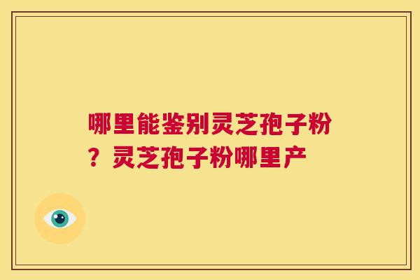 哪里能鉴别灵芝孢子粉?灵芝孢子粉哪里产 第1张 哪里能鉴别灵芝孢子粉?灵芝孢子粉哪里产 第1张