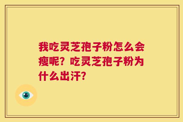 我吃灵芝孢子粉怎么会瘦呢?吃灵芝孢子粉为什么出汗? 第1张 我吃灵芝孢子粉怎么会瘦呢?吃灵芝孢子粉为什么出汗? 第1张