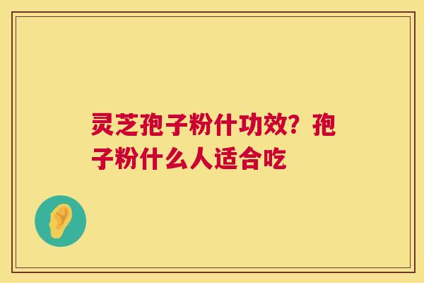 灵芝孢子粉什功效?孢子粉什么人适合吃 第1张 灵芝孢子粉什功效?孢子粉什么人适合吃 第1张
