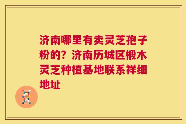 济南哪里有卖灵芝孢子粉的?济南历城区椴木灵芝种植基地联系祥细地址 第1张 济南哪里有卖灵芝孢子粉的?济南历城区椴木灵芝种植基地联系祥细地址 第1张