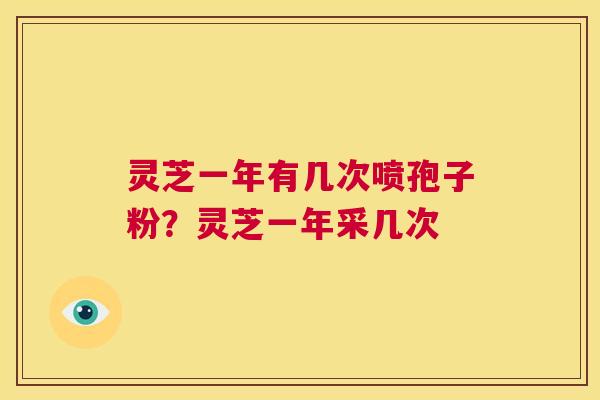 灵芝一年有几次喷孢子粉？灵芝一年采几次  第1张