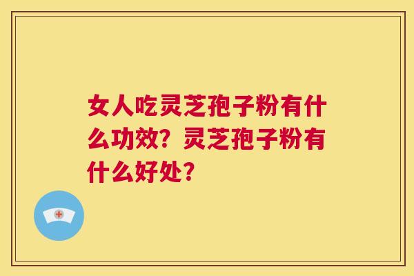 女人吃灵芝孢子粉有什么功效?灵芝孢子粉有什么好处? 第1张 女人吃灵芝孢子粉有什么功效?灵芝孢子粉有什么好处? 第1张