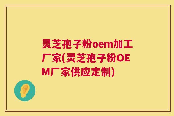 灵芝孢子粉oem加工厂家(灵芝孢子粉OEM厂家供应定制) 第1张 灵芝孢子粉oem加工厂家(灵芝孢子粉OEM厂家供应定制) 第1张