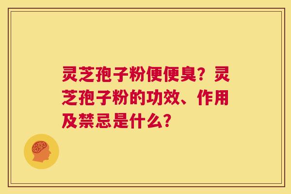 灵芝孢子粉便便臭?灵芝孢子粉的功效、作用及禁忌是什么? 第1张 灵芝孢子粉便便臭?灵芝孢子粉的功效、作用及禁忌是什么? 第1张