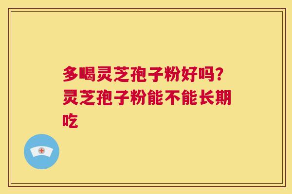 多喝灵芝孢子粉好吗?灵芝孢子粉能不能长期吃 第1张 多喝灵芝孢子粉好吗?灵芝孢子粉能不能长期吃 第1张