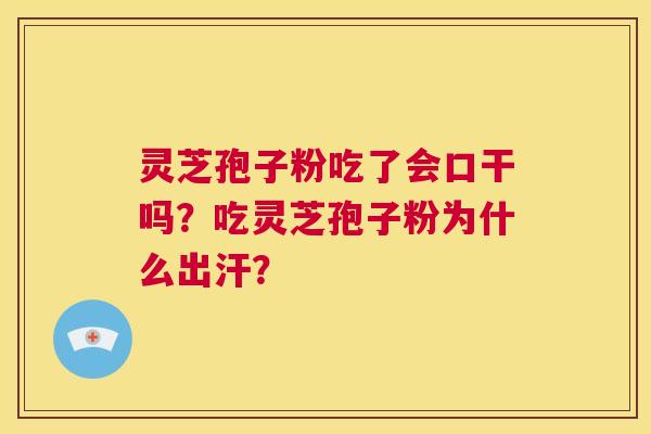 灵芝孢子粉吃了会口干吗?吃灵芝孢子粉为什么出汗? 第1张 灵芝孢子粉吃了会口干吗?吃灵芝孢子粉为什么出汗? 第1张