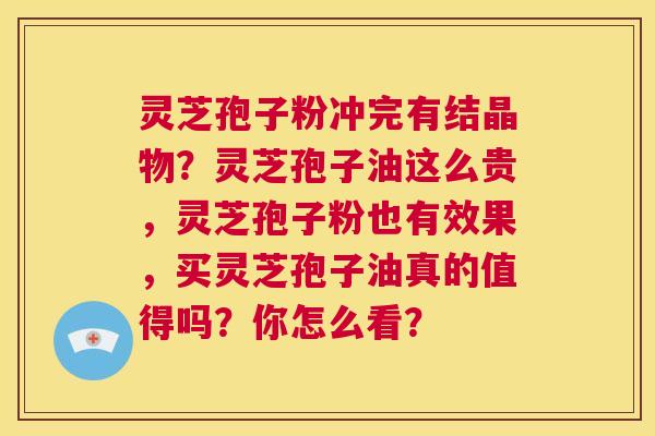 灵芝孢子粉冲完有结晶物?灵芝孢子油这么贵,灵芝孢子粉也有效果,买灵芝孢子油真的值得吗?你怎么看? 第1张 灵芝孢子粉冲完有结晶物?灵芝孢子油这么贵,灵芝孢子粉也有效果,买灵芝孢子油真的值得吗?你怎么看? 第1张