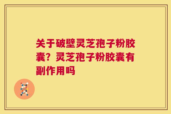 关于破壁灵芝孢子粉胶囊?灵芝孢子粉胶囊有副作用吗 第1张 关于破壁灵芝孢子粉胶囊?灵芝孢子粉胶囊有副作用吗 第1张