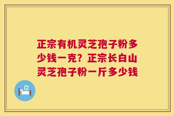 正宗有机灵芝孢子粉多少钱一克？正宗长白山灵芝孢子粉一斤多少钱  第1张