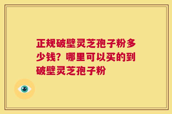 正规破壁灵芝孢子粉多少钱?哪里可以买的到破壁灵芝孢子粉 第1张 正规破壁灵芝孢子粉多少钱?哪里可以买的到破壁灵芝孢子粉 第1张