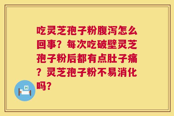吃灵芝孢子粉腹泻怎么回事?每次吃破壁灵芝孢子粉后都有点肚子痛?灵芝孢子粉不易消化吗? 第1张 吃灵芝孢子粉腹泻怎么回事?每次吃破壁灵芝孢子粉后都有点肚子痛?灵芝孢子粉不易消化吗? 第1张
