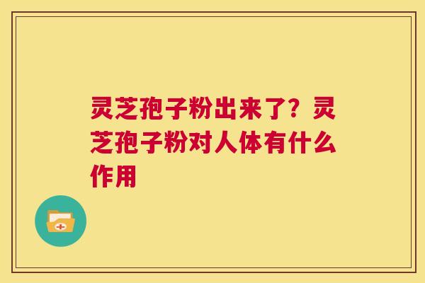 灵芝孢子粉出来了?灵芝孢子粉对人体有什么作用 第1张 灵芝孢子粉出来了?灵芝孢子粉对人体有什么作用 第1张