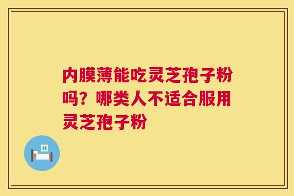 内膜薄能吃灵芝孢子粉吗？哪类人不适合服用灵芝孢子粉  第1张