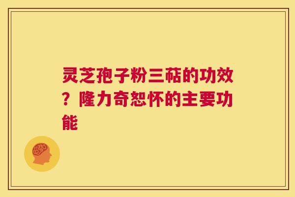 灵芝孢子粉三萜的功效?隆力奇恕怀的主要功能 第1张 灵芝孢子粉三萜的功效?隆力奇恕怀的主要功能 第1张