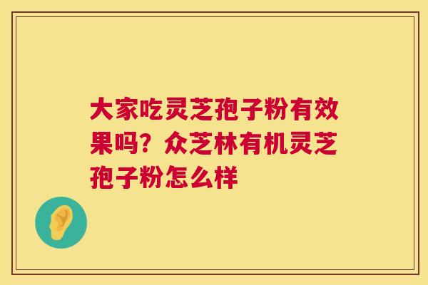 大家吃灵芝孢子粉有效果吗？众芝林有机灵芝孢子粉怎么样  第1张