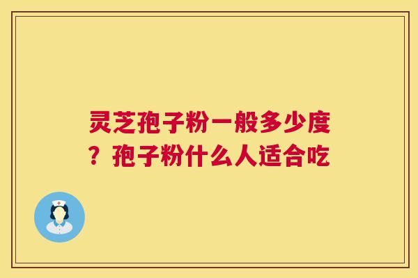 灵芝孢子粉一般多少度？孢子粉什么人适合吃  第1张