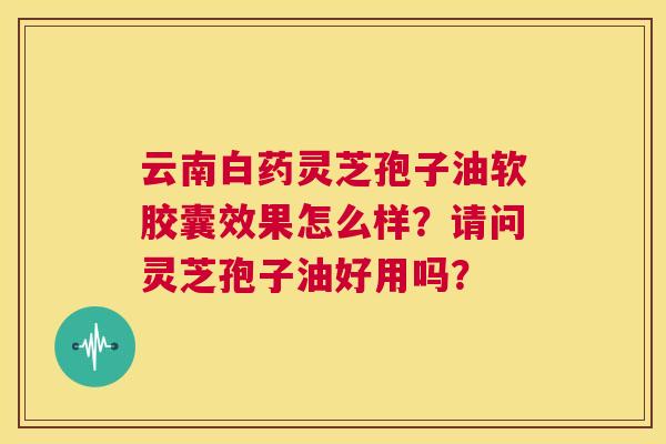 云南白药灵芝孢子油软胶囊效果怎么样?请问灵芝孢子油好用吗? 第1张 云南白药灵芝孢子油软胶囊效果怎么样?请问灵芝孢子油好用吗? 第1张