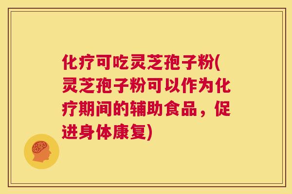 化疗可吃灵芝孢子粉(灵芝孢子粉可以作为化疗期间的辅助食品,促进身体康复) 第1张 化疗可吃灵芝孢子粉(灵芝孢子粉可以作为化疗期间的辅助食品,促进身体康复) 第1张