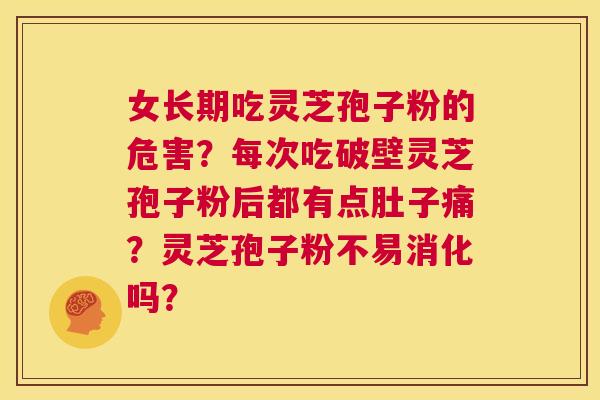女长期吃灵芝孢子粉的危害?每次吃破壁灵芝孢子粉后都有点肚子痛?灵芝孢子粉不易消化吗? 第1张 女长期吃灵芝孢子粉的危害?每次吃破壁灵芝孢子粉后都有点肚子痛?灵芝孢子粉不易消化吗? 第1张