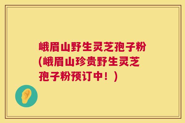 峨眉山野生灵芝孢子粉(峨眉山珍贵野生灵芝孢子粉预订中！)  第1张