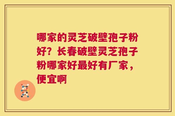 哪家的灵芝破壁孢子粉好?长春破壁灵芝孢子粉哪家好最好有厂家,便宜啊 第1张 哪家的灵芝破壁孢子粉好?长春破壁灵芝孢子粉哪家好最好有厂家,便宜啊 第1张