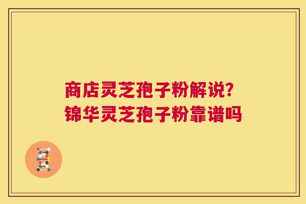 商店灵芝孢子粉解说?锦华灵芝孢子粉靠谱吗 第1张 商店灵芝孢子粉解说?锦华灵芝孢子粉靠谱吗 第1张