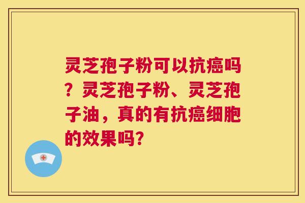灵芝孢子粉可以抗癌吗?灵芝孢子粉、灵芝孢子油,真的有抗癌细胞的效果吗? 第1张 灵芝孢子粉可以抗癌吗?灵芝孢子粉、灵芝孢子油,真的有抗癌细胞的效果吗? 第1张