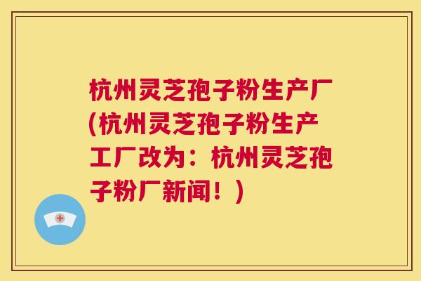 杭州灵芝孢子粉生产厂(杭州灵芝孢子粉生产工厂改为:杭州灵芝孢子粉厂新闻!) 第1张 杭州灵芝孢子粉生产厂(杭州灵芝孢子粉生产工厂改为:杭州灵芝孢子粉厂新闻!) 第1张
