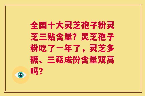 全国十大灵芝孢子粉灵芝三贴含量?灵芝孢子粉吃了一年了,灵芝多糖、三萜成份含量双高吗? 第1张 全国十大灵芝孢子粉灵芝三贴含量?灵芝孢子粉吃了一年了,灵芝多糖、三萜成份含量双高吗? 第1张