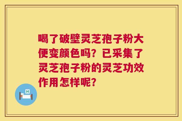 喝了破壁灵芝孢子粉大便变颜色吗?已采集了灵芝孢子粉的灵芝功效作用怎样呢? 第1张 喝了破壁灵芝孢子粉大便变颜色吗?已采集了灵芝孢子粉的灵芝功效作用怎样呢? 第1张