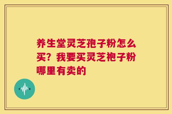 养生堂灵芝孢子粉怎么买?我要买灵芝袍子粉哪里有卖的 第1张 养生堂灵芝孢子粉怎么买?我要买灵芝袍子粉哪里有卖的 第1张