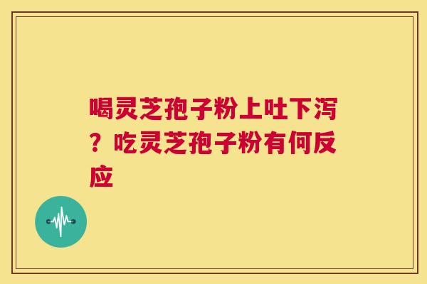 喝灵芝孢子粉上吐下泻？吃灵芝孢子粉有何反应  第1张