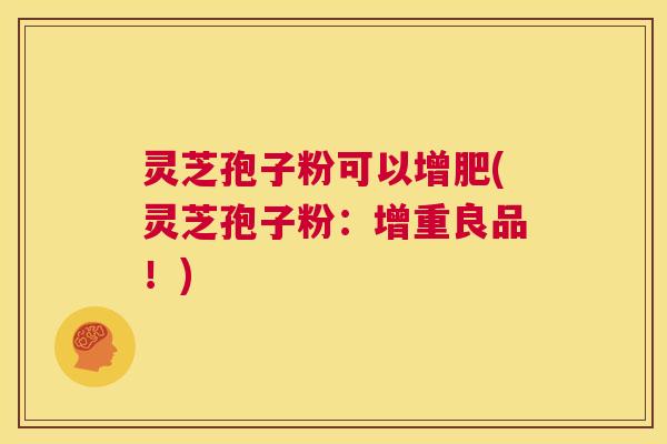 灵芝孢子粉可以增肥(灵芝孢子粉：增重良品！)  第1张