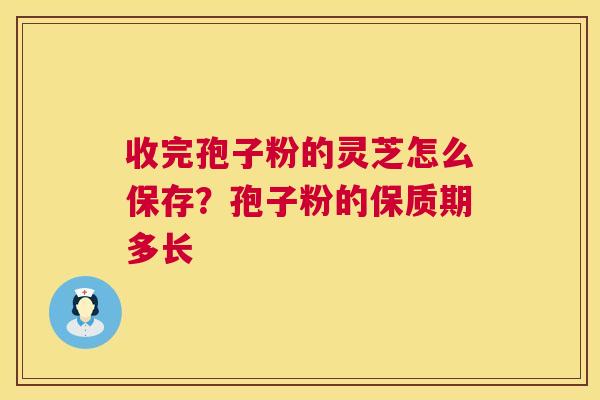 收完孢子粉的灵芝怎么保存?孢子粉的保质期多长 第1张 收完孢子粉的灵芝怎么保存?孢子粉的保质期多长 第1张